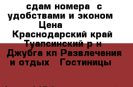 сдам номера  с удобствами и эконом › Цена ­ 600 - Краснодарский край, Туапсинский р-н, Джубга кп Развлечения и отдых » Гостиницы   